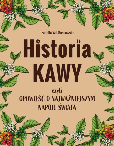 Historia kawy, czyli opowieść o najważniejszym napoju świata Historia kawy, czyli opowieść o najważniejszym napoju świata