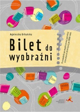 Bilet do wyobraźni Przewodnik po współczesnej polskiej literaturze dziecięcej po 2000 roku Bilet do wyobraźni Przewodnik po współczesnej polskiej literaturze dziecięcej po 2000 roku