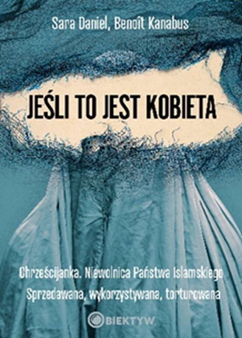 Jeśli to jest kobieta. Chrześcijanka. Niewolnica Państwa Islamskiego. Sprzedawana, wykorzystywana, torturowana Jeśli to jest kobieta. Chrześcijanka. Niewolnica Państwa Islamskiego. Sprzedawana, wykorzystywana, torturowana