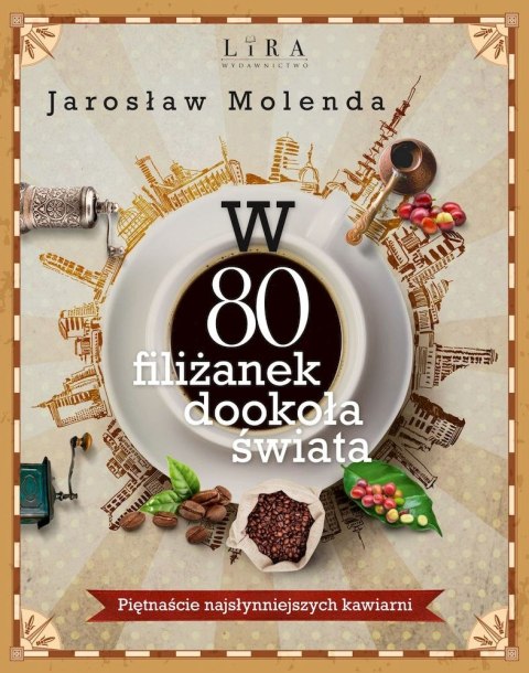 W 80 filiżanek dookoła świata. Piętnaście najsłynniejszych kawiarni W 80 filiżanek dookoła świata. Piętnaście najsłynniejszych kawiarni