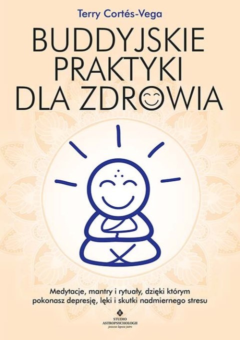 Buddyjskie praktyki dla zdrowia. Medytacje, mantry i rytuały, dzięki którym pokonasz depresję, lęki i skutki nadmiernego stresu Buddyjskie praktyki dla zdrowia. Medytacje, mantry i rytuały, dzięki którym pokonasz depresję, lęki i skutki nadmiernego stresu