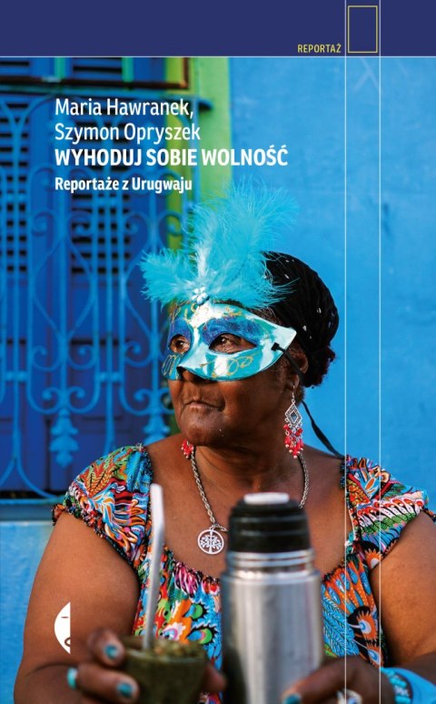 Wyhoduj sobie wolność. Reportaże z Urugwaju wyd. 2021 Wyhoduj sobie wolność. Reportaże z Urugwaju wyd. 2021