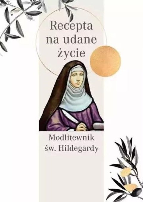 Recepta na udane życie. Modlitewnik św. Hildegardy Recepta na udane życie. Modlitewnik św. Hildegardy