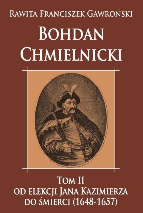 Bohdan Chmielnicki. Od elekcji Jana Kazimierza do śmierci (1648-1657). Tom 2 Bohdan Chmielnicki. Od elekcji Jana Kazimierza do śmierci (1648-1657). Tom 2
