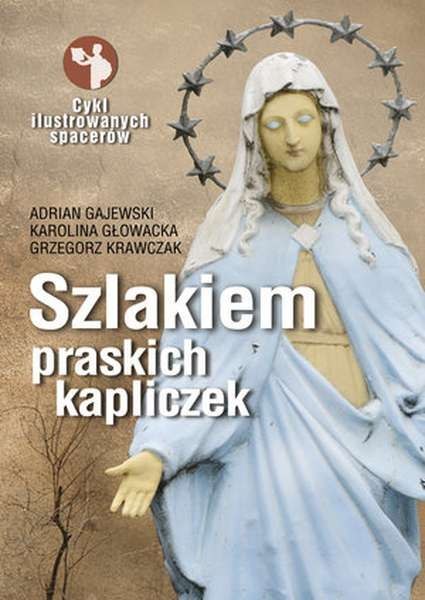 Szlakiem praskich kapliczek cykl ilustrowanych spacerów Szlakiem praskich kapliczek cykl ilustrowanych spacerów