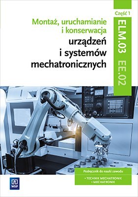 Montaż, uruchamianie i konserwacja urządzeń i systemów mechatronicznych. Kwalifikacja elm. 03/ee. 02. Część 1 Montaż, uruchamianie i konserwacja urządzeń i systemów mechatronicznych. Kwalifikacja elm. 03/ee. 02. Część 1