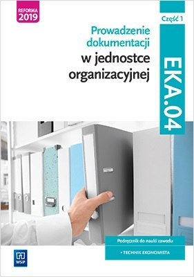 Prowadzenie dokumentacji w jednostce organizacyjnej. Kwalifikacja eka. 04. Podręcznik do nauki zawodu technik ekonomista Część 1 Prowadzenie dokumentacji w jednostce organizacyjnej. Kwalifikacja eka. 04. Podręcznik do nauki zawodu technik ekonomista Część 1