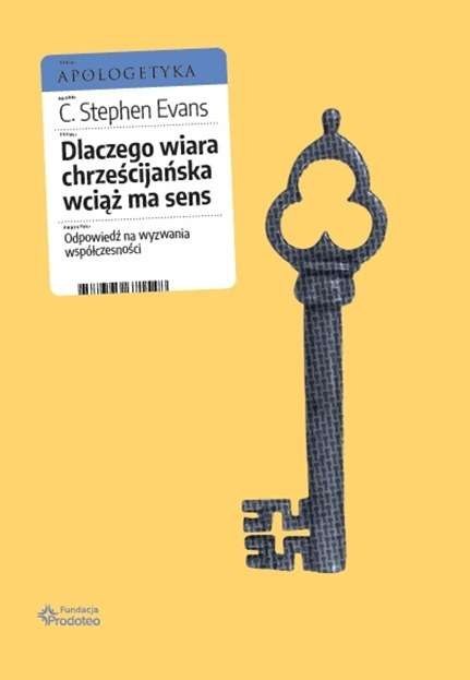 Dlaczego wiara chrześcijańska wciąż ma sens. Odpowiedź na wyzwania współczesności Dlaczego wiara chrześcijańska wciąż ma sens. Odpowiedź na wyzwania współczesności