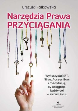 Narzędzia Prawa Przyciągania. Wykorzystaj EFT, Silva, Access Bars i medytacje, by osiągnąć każdy cel w swoim życiu
