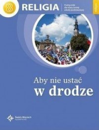 Religia aby nie ustać w drodze podręcznik dla klasy 8 szkoły podstawowej Religia aby nie ustać w drodze podręcznik dla klasy 8 szkoły podstawowej
