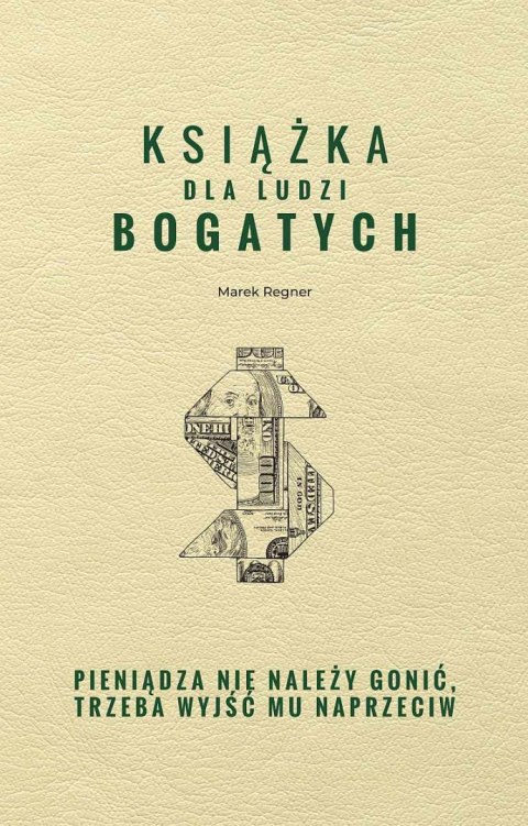 Książka dla ludzi bogatych. Pieniądza nie należy gonić, trzeba wyjść mu naprzeciw Książka dla ludzi bogatych. Pieniądza nie należy gonić, trzeba wyjść mu naprzeciw