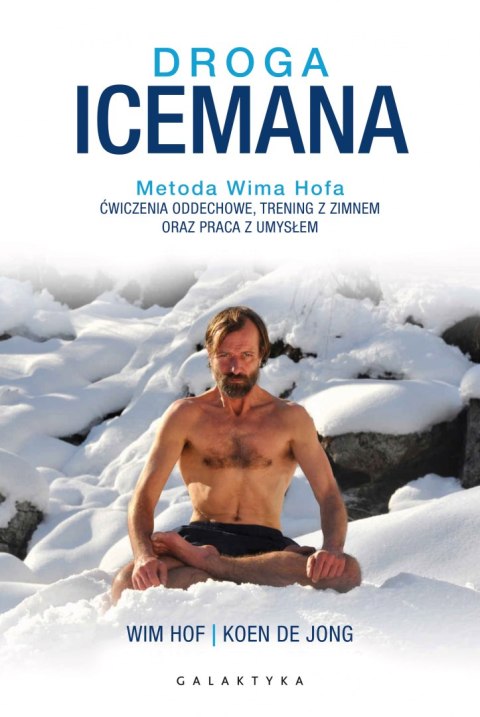 Droga Icemana. Metoda Wima Hofa. Ćwiczenia oddechowe, trening z zimnem oraz praca z umysłem. Droga Icemana. Metoda Wima Hofa. Ćwiczenia oddechowe, trening z zimnem oraz praca z umysłem.