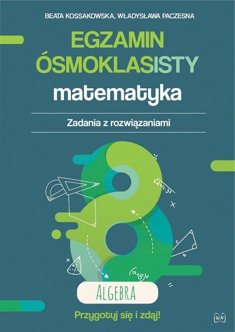 Egzamin ósmoklasisty. Matematyka. Zadania z rozwiązaniami. AlgebraZbiór zadań i arkuszy zgodny z nową formułą. Wydanie II rozsze Egzamin ósmoklasisty. Matematyka. Zadania z rozwiązaniami. AlgebraZbiór zadań i arkuszy zgodny z nową formułą. Wydanie II rozsze