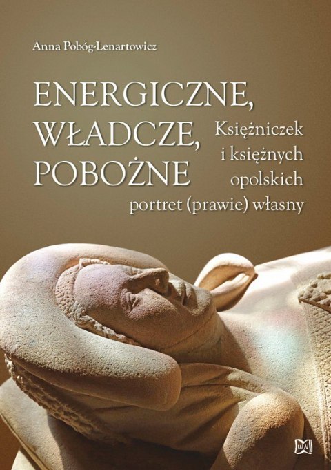 Energiczne, władcze, pobożne. Księżniczek i księżnych opolskich portret (prawie) własny Energiczne, władcze, pobożne. Księżniczek i księżnych opolskich portret (prawie) własny