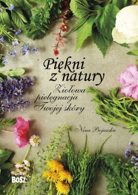 Piękni z natury. Ziołowa pielęgnacja twojej skóry Piękni z natury. Ziołowa pielęgnacja twojej skóry