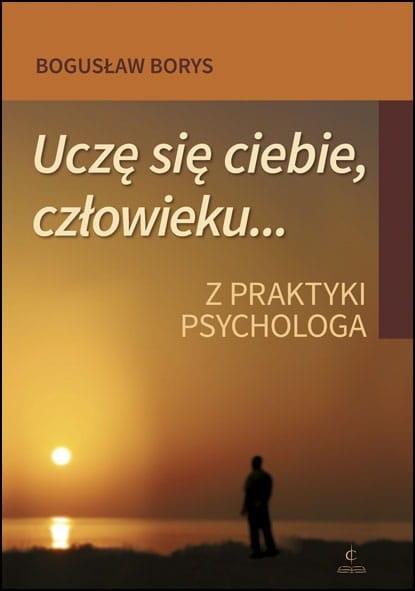 Uczę się ciebie, człowieku Z praktyki psychologa Uczę się ciebie, człowieku Z praktyki psychologa