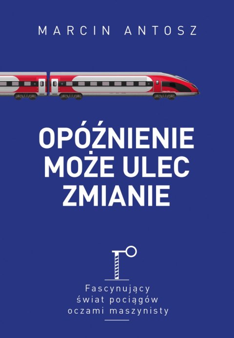 Opóźnienie może ulec zmianie. Fascynujący świat pociągów oczami maszynisty Opóźnienie może ulec zmianie. Fascynujący świat pociągów oczami maszynisty