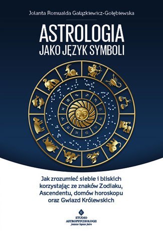Astrologia jako język symboli jak zrozumieć siebie i bliskich korzystając ze znaków zodiaku ascendentu domów horoskopu oraz gwia Astrologia jako język symboli jak zrozumieć siebie i bliskich korzystając ze znaków zodiaku ascendentu domów horoskopu oraz gwia