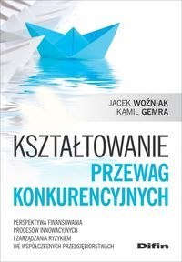 Kształtowanie przewag konkurencyjnych. Perspektywa finansowania procesów innowacyjnych i zarządzania ryzykiem we współczesnych p Kształtowanie przewag konkurencyjnych. Perspektywa finansowania procesów innowacyjnych i zarządzania ryzykiem we współczesnych p
