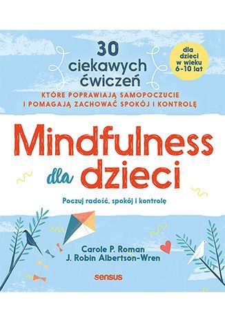 Mindfulness dla dzieci. Poczuj radość, spokój i kontrolę Mindfulness dla dzieci. Poczuj radość, spokój i kontrolę
