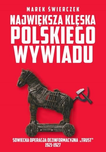 Największa klęska polskiego wywiadu. Sowiecka akcja dezinformacyjna „Trust" 1921-1927 Największa klęska polskiego wywiadu. Sowiecka akcja dezinformacyjna „Trust" 1921-1927