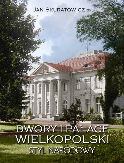 Dwory i pałace Wielkopolski. Styl narodowy Dwory i pałace Wielkopolski. Styl narodowy