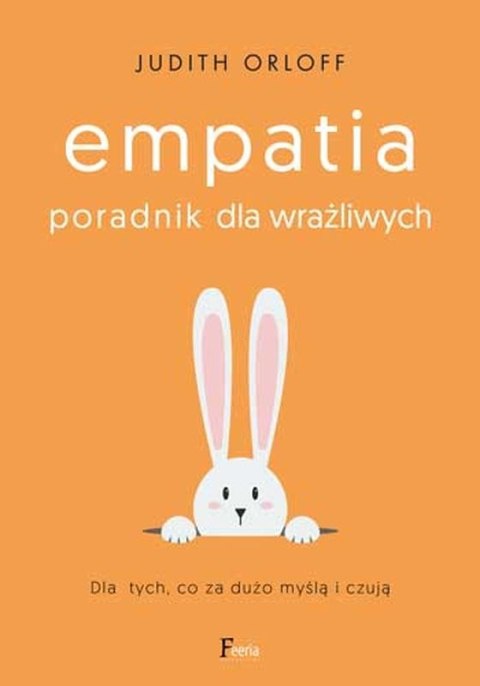 Empatia. Poradnik dla wrażliwych. Dla tych, co za dużo myślą i czują Empatia. Poradnik dla wrażliwych. Dla tych, co za dużo myślą i czują