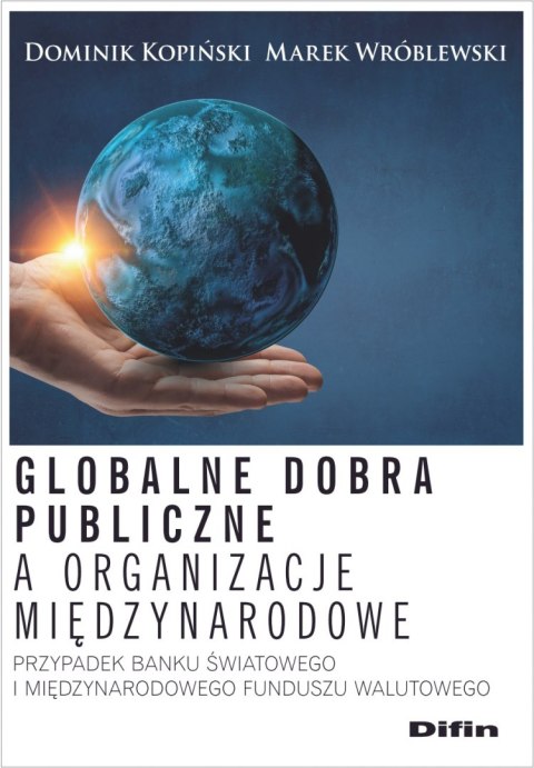 Globalne dobra publiczne a organizacje międzynarodowe. Przypadek Banku Światowego i Międzynarodowego Funduszu Walutowego Globalne dobra publiczne a organizacje międzynarodowe. Przypadek Banku Światowego i Międzynarodowego Funduszu Walutowego