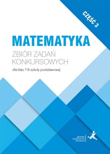 Matematyka Zbiór zadań konkursowych dla klas 7-8 szkoły podstawowej część 3 Matematyka Zbiór zadań konkursowych dla klas 7-8 szkoły podstawowej część 3