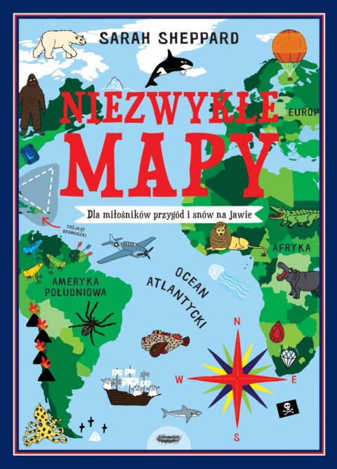 Niezwykłe mapy. Dla miłośników przygód i snów na jawie Niezwykłe mapy. Dla miłośników przygód i snów na jawie