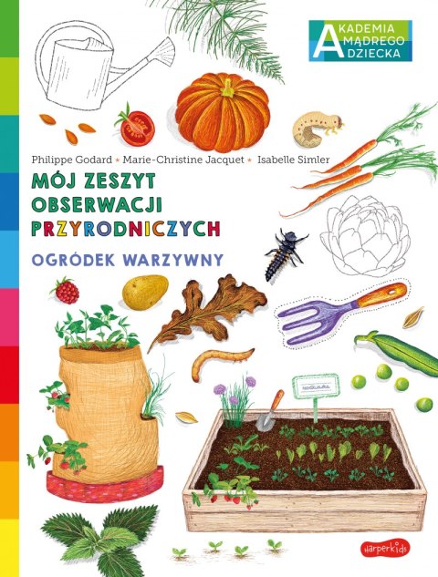 Ogródek warzywny. Akademia mądrego dziecka. Mój zeszyt obserwacji przyrodniczych Ogródek warzywny. Akademia mądrego dziecka. Mój zeszyt obserwacji przyrodniczych