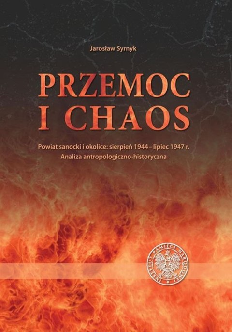 Przemoc i chaos. Powiat sanocki i okolice: sierpień 1944 - lipiec 1947. Analiza antropologiczno-historyczna Przemoc i chaos. Powiat sanocki i okolice: sierpień 1944 - lipiec 1947. Analiza antropologiczno-historyczna