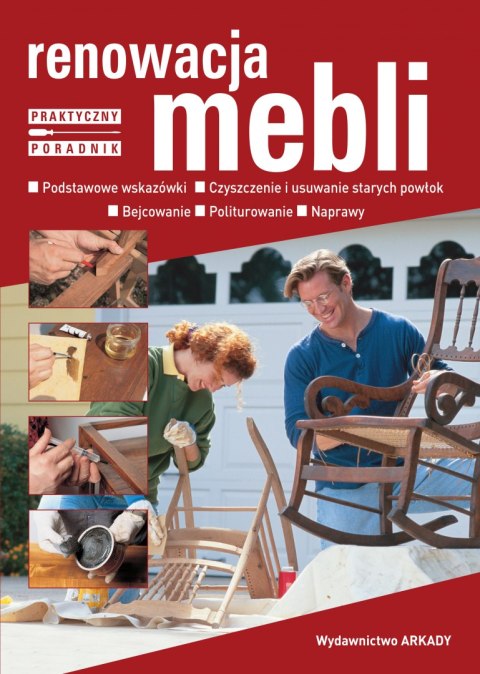 Renowacja mebli. Podstawowe wskazówki, czyszczenie i usuwanie starych powłok, bejcowanie, politurowanie, naprawy Renowacja mebli. Podstawowe wskazówki, czyszczenie i usuwanie starych powłok, bejcowanie, politurowanie, naprawy