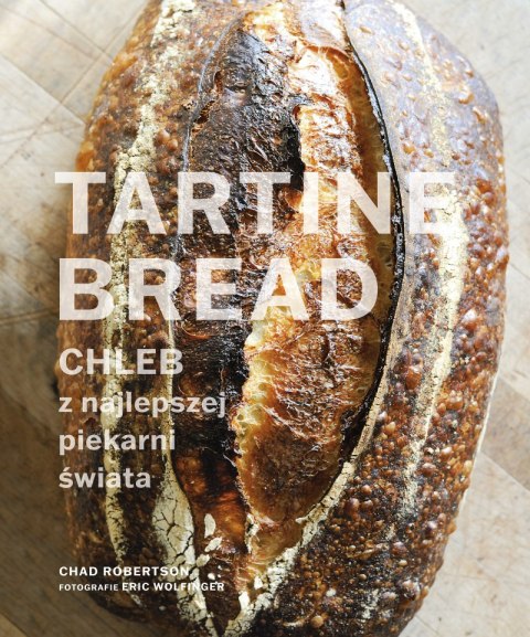 Tartine Bread. Chleb z najlepszej piekarni świata Tartine Bread. Chleb z najlepszej piekarni świata