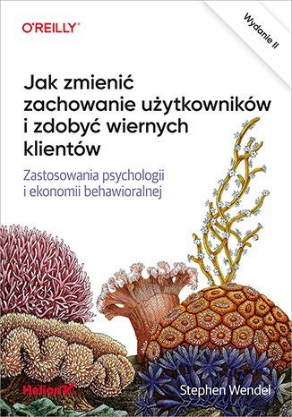 Jak zmienić zachowanie użytkowników i zdobyć wiernych klientów. Zastosowania psychologii i ekonomii behawioralnej wyd. 2 Jak zmienić zachowanie użytkowników i zdobyć wiernych klientów. Zastosowania psychologii i ekonomii behawioralnej wyd. 2