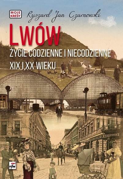 Lwów. Życie codzienne i niecodzienne XIX i XX wieku. Moje kresy Lwów. Życie codzienne i niecodzienne XIX i XX wieku. Moje kresy