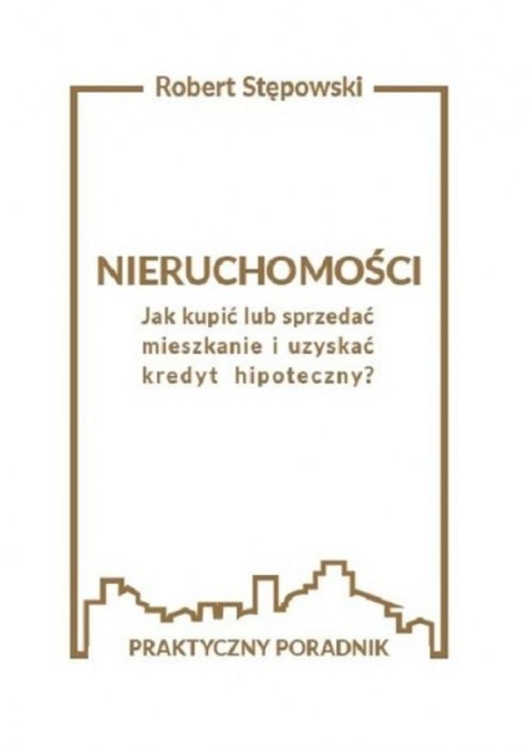 Nieruchomości. Jak kupić lub sprzedać mieszkanie i uzyskać kredyt hipoteczny? Praktyczny poradnik Nieruchomości. Jak kupić lub sprzedać mieszkanie i uzyskać kredyt hipoteczny? Praktyczny poradnik