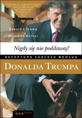 Nigdy się nie poddawaj! Receptura sukcesu według Donalda Trumpa Nigdy się nie poddawaj! Receptura sukcesu według Donalda Trumpa
