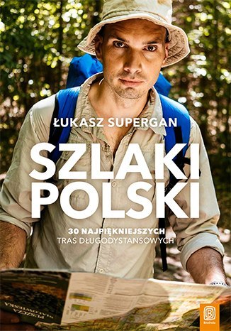 Szlaki Polski. 30 najpiękniejszych tras długodystansowych Szlaki Polski. 30 najpiękniejszych tras długodystansowych