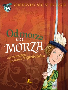 Od morza do morza. Zdarzyło się w Polsce. A to historia! wyd. 2