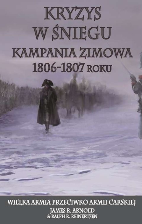 Kryzys w śniegu. Kampania zimowa 1806-1807 roku. Wielka armia przeciwko armii carskiej Kryzys w śniegu. Kampania zimowa 1806-1807 roku. Wielka armia przeciwko armii carskiej