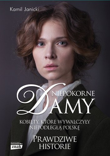 Niepokorne damy kobiety które wywalczyły niepodległą Polskę Niepokorne damy kobiety które wywalczyły niepodległą Polskę