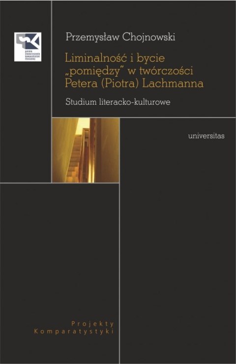 Liminalność i bycie "pomiędzy" w twórczości Petera (Piotra) Lachmanna. Studium literacko-kulturowe Liminalność i bycie "pomiędzy" w twórczości Petera (Piotra) Lachmanna. Studium literacko-kulturowe