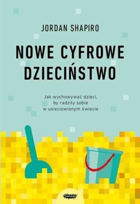 Nowe cyfrowe dzieciństwo. Jak wychowywać dzieci, by radziły sobie w usieciowionym świecie Nowe cyfrowe dzieciństwo. Jak wychowywać dzieci, by radziły sobie w usieciowionym świecie