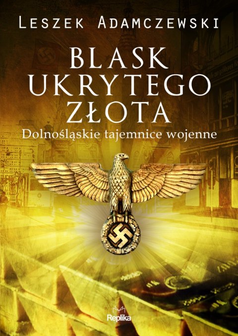 Blask ukrytego złota. Dolnośląskie tajemnice wojenne Blask ukrytego złota. Dolnośląskie tajemnice wojenne