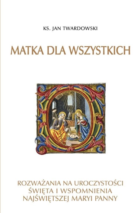 Matka dla wszystkich. Rozważania na uroczystości, święta i wspomnienia Najświętszej Maryi Panny Matka dla wszystkich. Rozważania na uroczystości, święta i wspomnienia Najświętszej Maryi Panny
