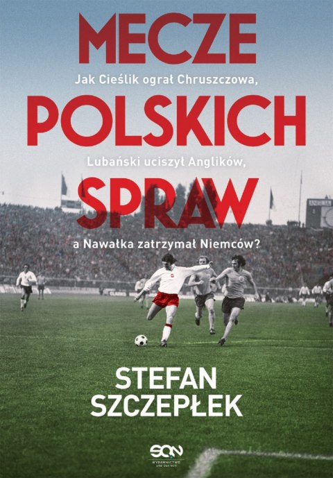 Mecze polskich spraw. Jak Cieślik ograł Chruszczowa, Lubański uciszył Anglików, a Nawałka zatrzymał Niemców Mecze polskich spraw. Jak Cieślik ograł Chruszczowa, Lubański uciszył Anglików, a Nawałka zatrzymał Niemców