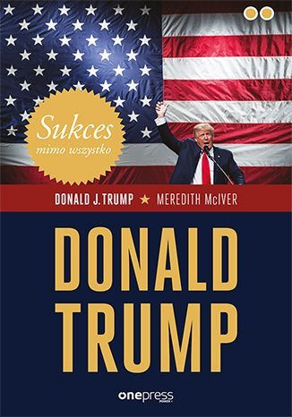 Sukces mimo wszystko. Donald Trump Sukces mimo wszystko. Donald Trump