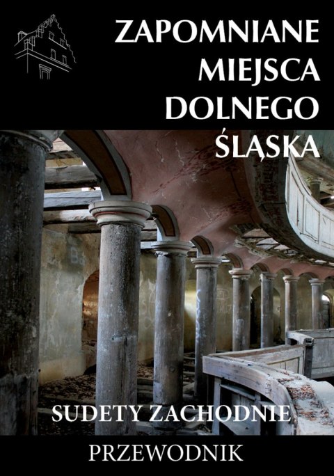 Zapomniane miejsca Dolnego Śląska. Część 1. Sudety Zachodnie wyd. 2 Zapomniane miejsca Dolnego Śląska. Część 1. Sudety Zachodnie wyd. 2