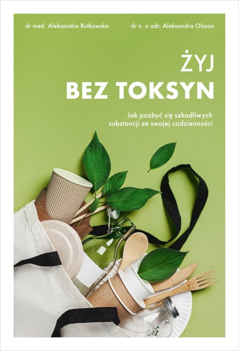 Żyj bez toksyn. Jak pozbyć się szkodliwych substancji ze swojej codzienności Żyj bez toksyn. Jak pozbyć się szkodliwych substancji ze swojej codzienności